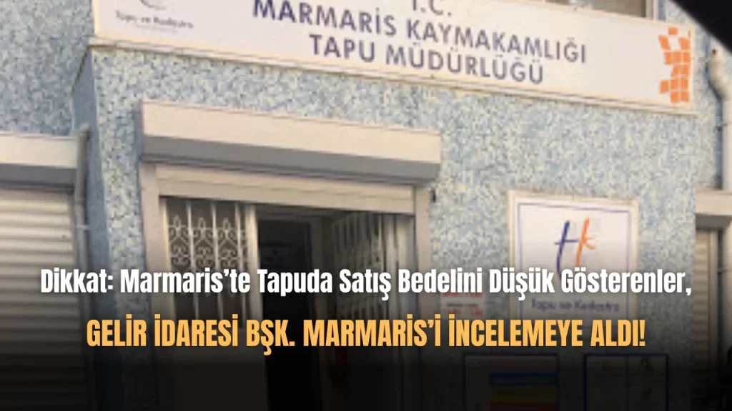 Marmaris’te Tapuda Rayicin Altında Bedel Gösterilen Satışlara Ceza Yağıyor!